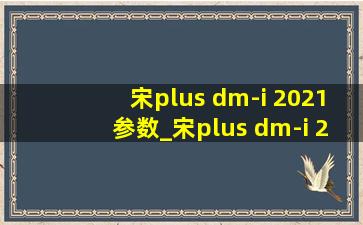 宋plus dm-i 2021参数_宋plus dm-i 2021款配置